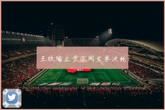 王欣瑜止步法网女单次轮